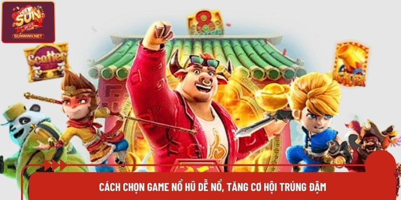 Cách Chọn Game Nổ Hũ Dễ Nổ, Tăng Cơ Hội Trúng Đậm